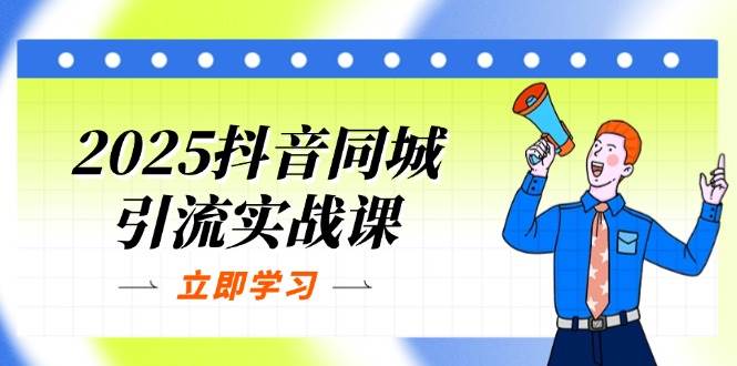 2025抖音同城引流方法实战演练课：单店模型 团购价爆品逻辑性，快速升级POI关注度分|云雀资源分享