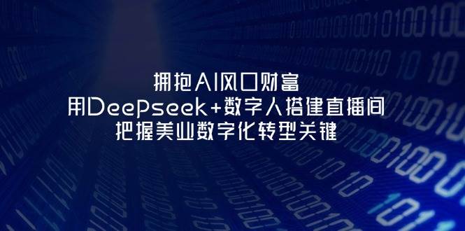 相拥AI出风口财运：用Deepseek 虚拟数字人构建直播房间，掌握美容连锁企业战略转型重要|云雀资源分享