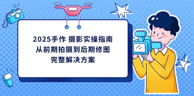 2025手工diy拍摄实际操作手册，从开始拍到后期修图的一体化处理方|云雀资源分享