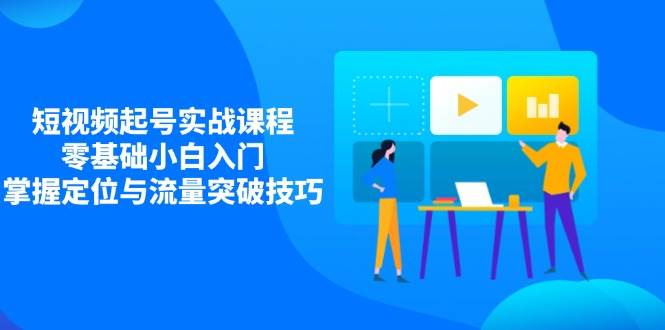 小视频养号实战演练课程内容，零基础新手新手入门，把握精准定位与流量提升方法|云雀资源分享