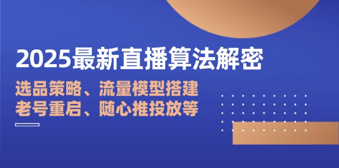 2025最新直播算法解密：选品策略、流量模型搭建、老号重启、随心推投放等|云雀资源分享