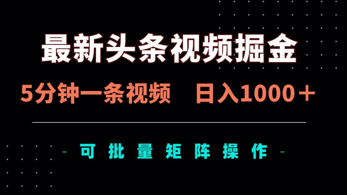全新头条视频掘金队，5min一条视频，日入1000＋！可引流矩阵批量处理|云雀资源分享