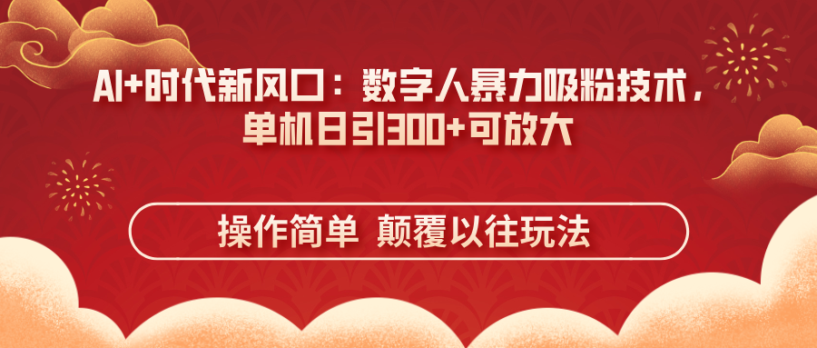 AI 时代新风口：虚拟数字人暴力行为增粉技术性，单机版日引300 可变大 使用方便  颠…|云雀资源分享