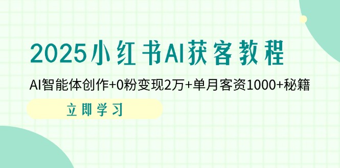 2025小红书的AI拓客实例教程：AI智能体写作 0粉转现2万 单月客资1000 秘笈|云雀资源分享