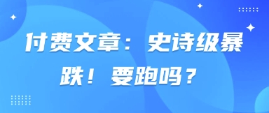 付费文章：史诗狂跌！跑吗？|云雀资源分享