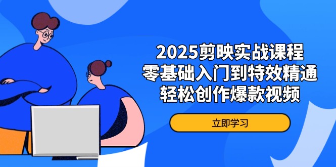 2025剪辑软件实战演练课程内容，零基础入门到动画特效熟练，轻轻松松写作爆款短视频|云雀资源分享