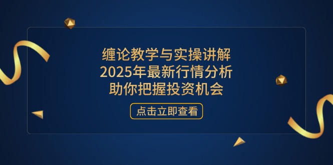 缠论教学和实际操作解读，2025年全新市场行情分析，帮助你掌握投资机会|云雀资源分享