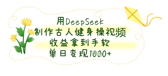 用DeepSeek制做古代人健身操视频，盈利拿奖拿到手软，单日转现多张|云雀资源分享