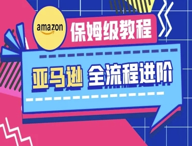 亚马逊平台家庭保姆级全过程实际操作实例教程-跨境电子商务实例教程|云雀资源分享