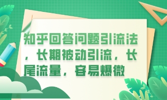 知乎回答问题引流法，长期被动引流，长尾流量，私域变现必学课程|云雀资源分享