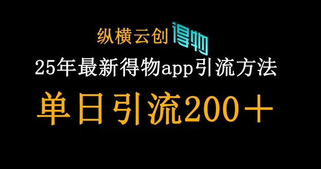 25年全新得物APPapp引流方法自主创业粉方式，单日引流方法200|云雀资源分享