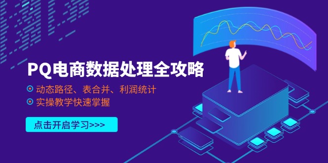 PQ电商数据解决攻略大全，动态性途径、表合拼、盈利统计分析，实际操作课堂教学快速上手|云雀资源分享