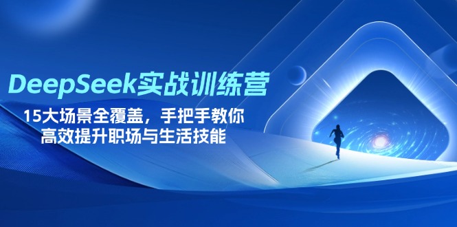 DeepSeek实战演练夏令营，15大场景全面覆盖，教你如何高效率提高初入职场与生存技能|云雀资源分享