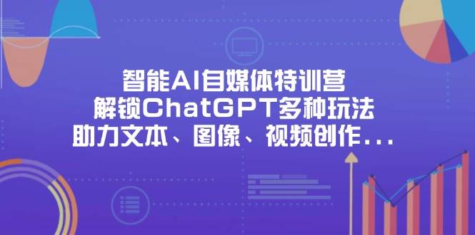 智能化AI自媒体平台夏令营，开启ChatGPT多种多样游戏玩法，助推文字、图象、短视频创作、初入职场办公室等|云雀资源分享