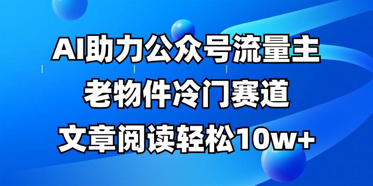 微信公众号微信流量主小众跑道，AI助推，文章内容轻轻松松10w ，全过程详尽实例教程|云雀资源分享
