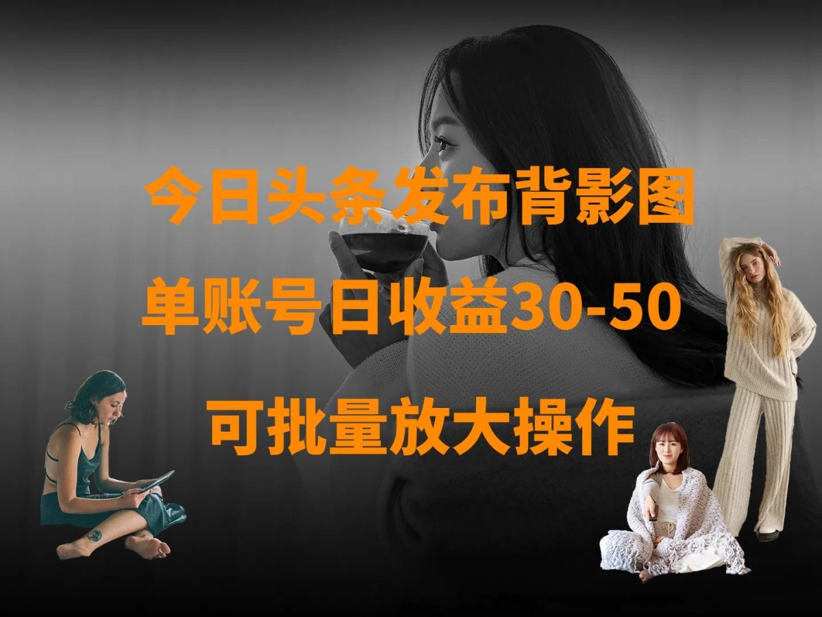 今日头条发布背影图 单账户日盈利30-50 可变大实际操作|云雀资源分享