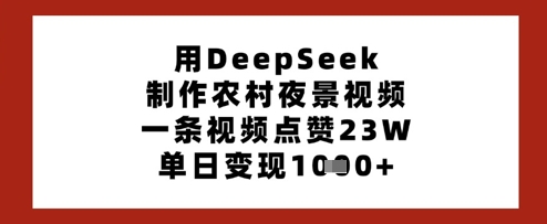 用DeepSeek制做乡村夜景视频，一条点赞量23W，单日转现好几张|云雀资源分享