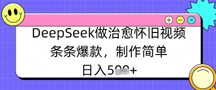 DeepSeek做痊愈怀旧视频，一条条爆品，制作简单，日入多张|云雀资源分享