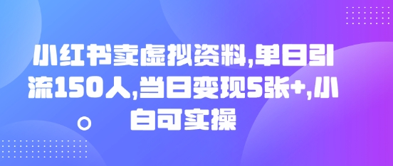 小红书的卖虚似材料，单日引流方法150人，当日转现5张 ，小白可实际操作|云雀资源分享
