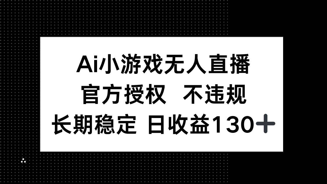AI游戏无人直播，官方认证 不违规，单日平均收益率130|云雀资源分享