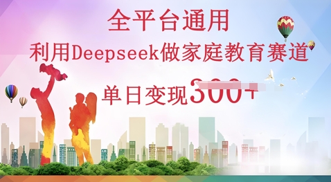 运用Deepseek做亲子教育跑道一条条爆品单日转现3张|云雀资源分享