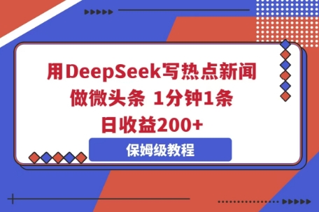 用DeepSeek写热门新闻做头条，1min1条，日盈利2张|云雀资源分享