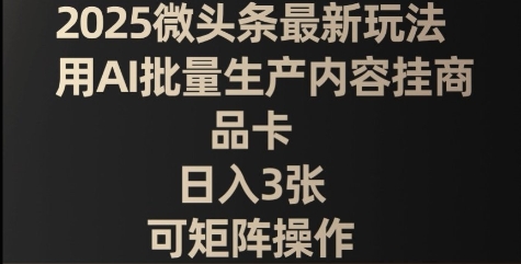 2025头条全新游戏玩法，用AI大批量生产具体内容挂产品卡，日入3张，可引流矩阵实际操作|云雀资源分享