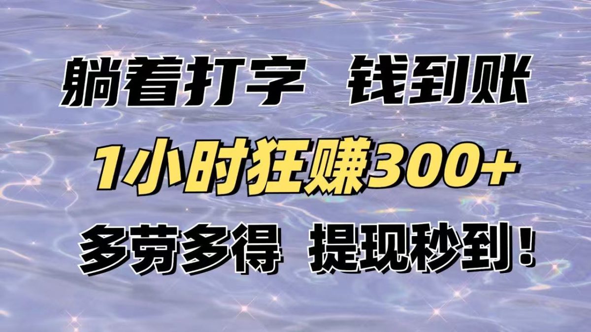 平躺着电脑打字到帐！1钟头狂赚300 能者多劳，取现实时到账！|云雀资源分享