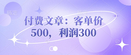 付费文章：客单量500，盈利300|云雀资源分享