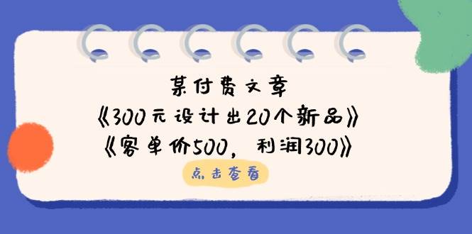 微信公众号付费文章：《300元设计出20个新品》 《客单价500，利润300》|云雀资源分享