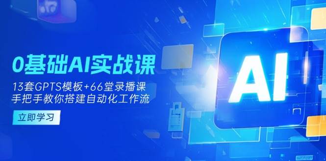 0基本AI实操课：13套GPTS模版 66字录播课程，教你如何构建自动化技术工作流引擎|云雀资源分享