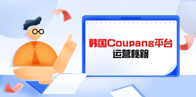Coupang电商平台运营秘笈，酷胖商家必修课程，助推商家提高平台竞争能力|云雀资源分享