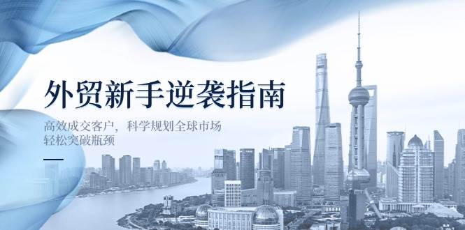 出口外贸初学者逆转手册：高效率成交客户，科学布局国际市场，轻轻松松突破困境|云雀资源分享