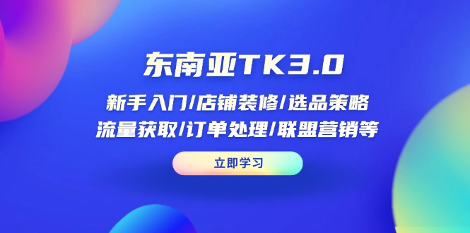 东南亚地区TK3.0：初学者/店面装修/选品策略/流量获取/订单管理/无线推广等|云雀资源分享