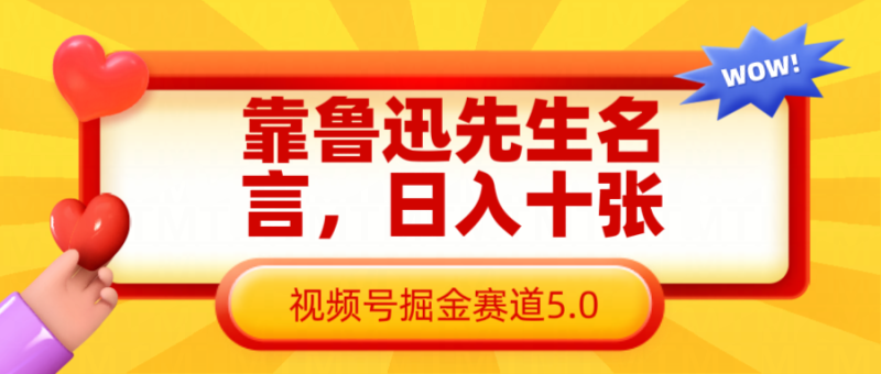 靠鲁迅至理名言,日赚十张长期性简单有效,微信视频号掘金队跑道5.0|云雀资源分享