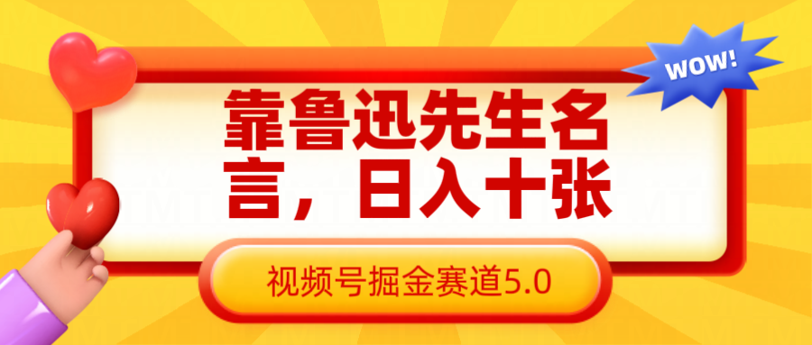 靠鲁迅至理名言，日赚十张长期性简单有效，微信视频号掘金队跑道5.0|云雀资源分享