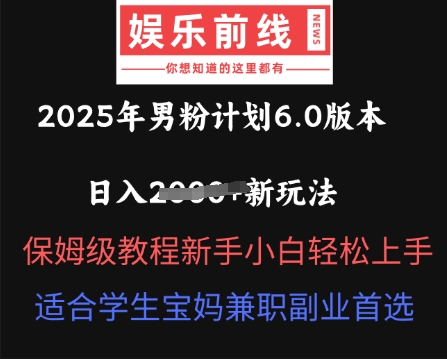 2025年男粉计划6.0版本，日入多张新玩法，保姆级教程新手小白轻松上手，适合学生宝妈兼职副业首选|云雀资源分享