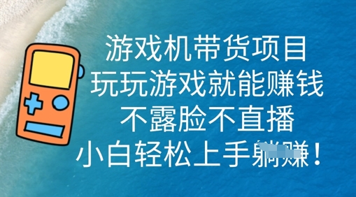 游戏机带货项目，玩玩游戏就能挣钱，不露脸不直播，小白轻松上手|云雀资源分享