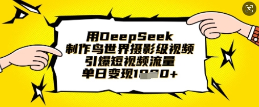 用DeepSeek制作鸟世界摄影级视频，引爆短视频流量，单日变现1k|云雀资源分享