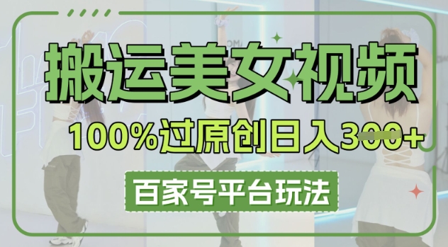 搬运美女视频100%过原创大揭秘，百家号平台玩法，轻松日入3张(可矩阵)|云雀资源分享