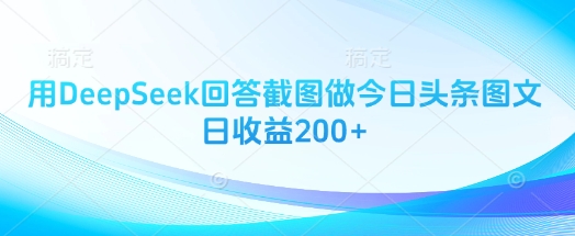 用DeepSeek回答截图做今日头条图文日收益200+|云雀资源分享