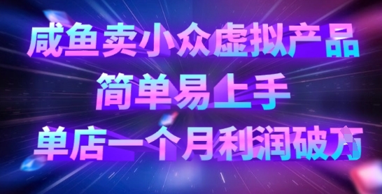 咸鱼卖冷门虚拟商品，简单易上手，门店一个月盈利破W|云雀资源分享