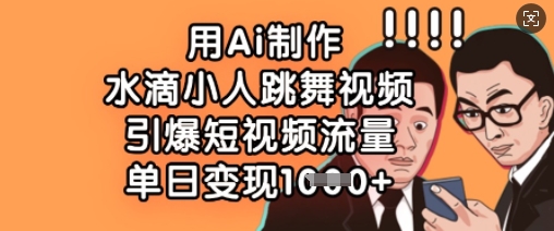 用Ai制做水珠小人跳舞短视频，点爆自媒体流量，单日转现多张|云雀资源分享