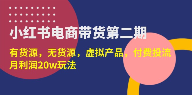 小红书电商卖货第二期，有一手货源，无货源电商，虚拟商品，付钱投流，月盈利20w|云雀资源分享