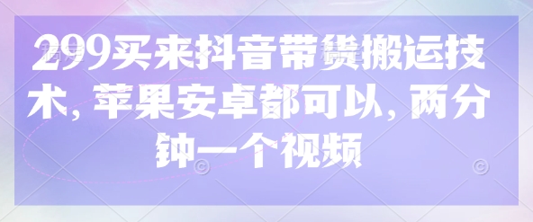 299买回来抖音直播带货运送技术性，安卓和ios都能够，2分钟一个视频|云雀资源分享