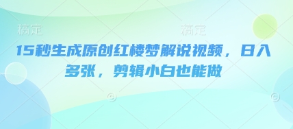 15秒形成原创设计红楼梦小说解说视频，日入好几张，视频剪辑新手也可以做|云雀资源分享