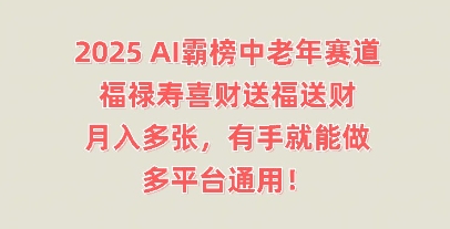 2025AI屠榜中老年人跑道，福禄寿喜财献福送财，月入好几张，两双手就可以做，全平台通用性!|云雀资源分享