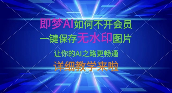 即梦AI怎样才能不开通会员，一键保存无水印图片，使你的AI之途更顺畅，详尽课堂教学来了|云雀资源分享