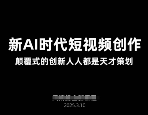AI新时期视频创作2025年3月新授课，颠覆式的自主创新每个人都是奇才方案策划|云雀资源分享