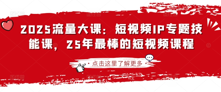 2025流量多课：小视频IP专题讲座技能课，25年最出色的短视频课程|云雀资源分享